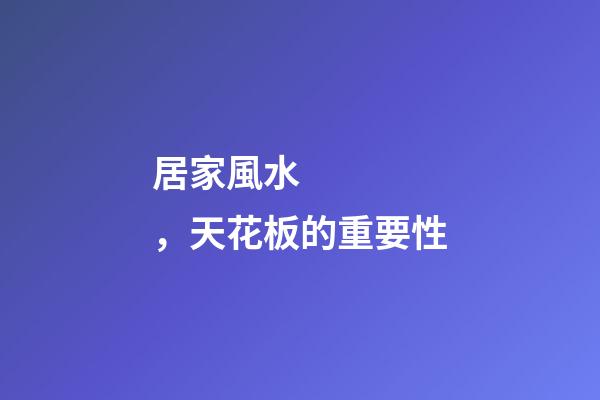 居家風水，天花板的重要性